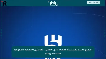 اجتماع حاسم لمؤسسة أعضاء نادي الهلال.. تفاصيل الجمعية العمومية مساء الأربعاء